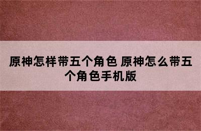 原神怎样带五个角色 原神怎么带五个角色手机版